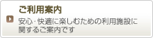 ご利用案内　安心・快適に楽しむための利用施設に関するご案内です。