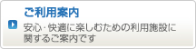 ご利用案内　安心・快適に楽しむための利用施設に関するご案内です。